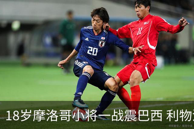 18岁摩洛哥小将一战震巴西 利物浦阿森纳巴黎夏窗抢人