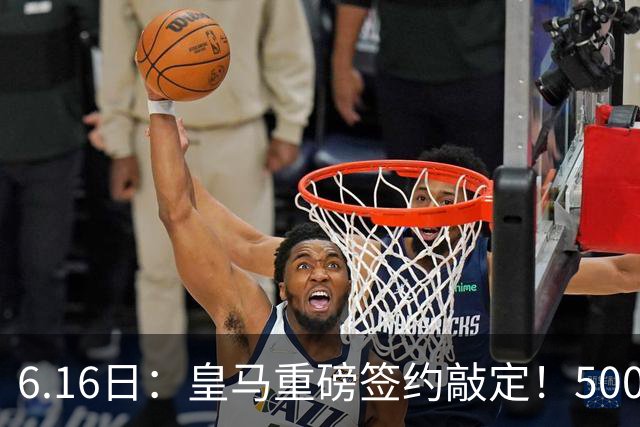 6.16日：皇马重磅签约敲定！5000万欧截胡库库雷利亚，重返西甲豪门，后防三线彻底补齐